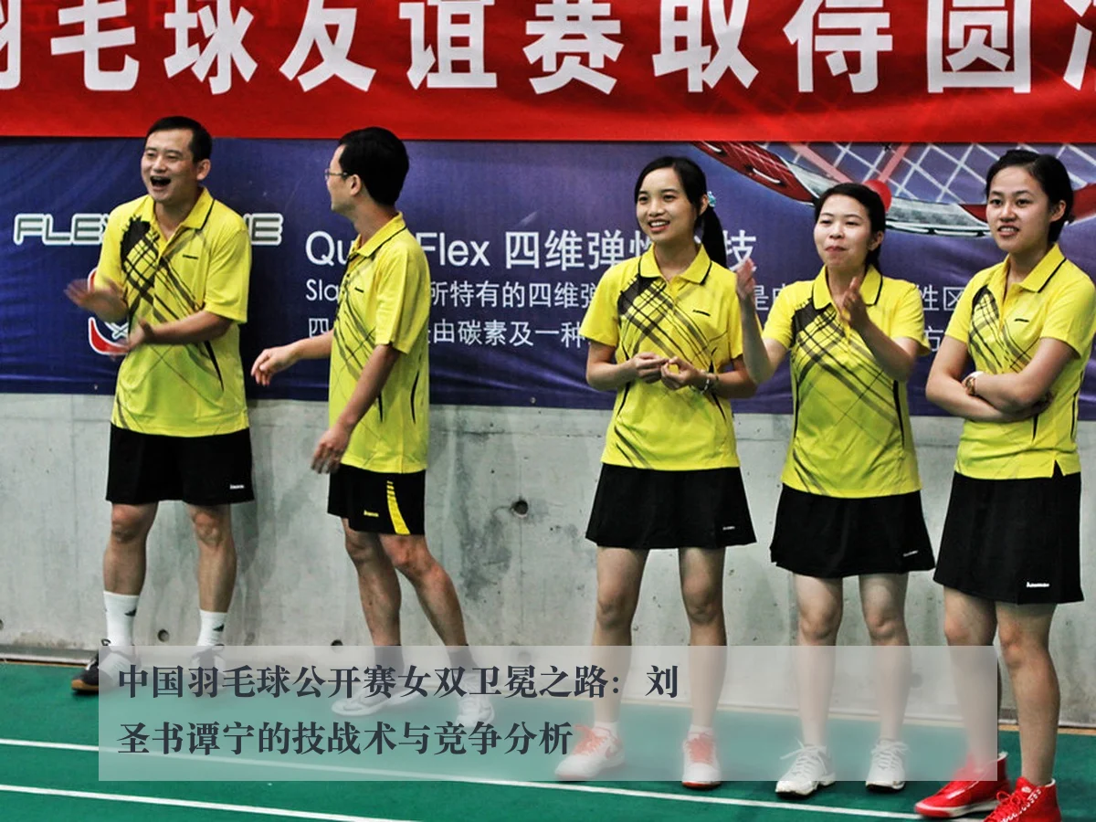 中国羽毛球公开赛女双卫冕之路:刘圣书谭宁的技战术与竞争分析